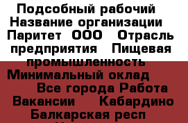 Подсобный рабочий › Название организации ­ Паритет, ООО › Отрасль предприятия ­ Пищевая промышленность › Минимальный оклад ­ 22 500 - Все города Работа » Вакансии   . Кабардино-Балкарская респ.,Нальчик г.